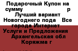 Подарочный Купон на сумму 500, 800, 1000, 1200 р Лучший вариант Новогоднего пода - Все города Интернет » Услуги и Предложения   . Архангельская обл.,Коряжма г.